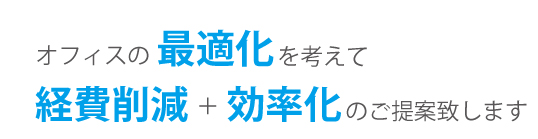 オフィスの最適化を考えて経費削減+効率化のご提案いたします。