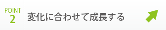 変化に合わせて成長する